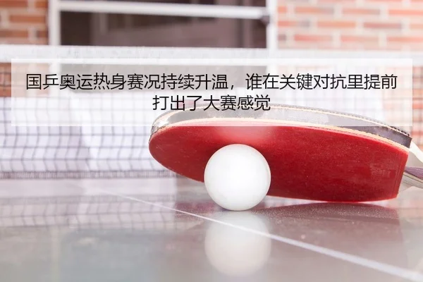 国乒奥运热身赛况持续升温，谁在关键对抗里提前打出了大赛感觉